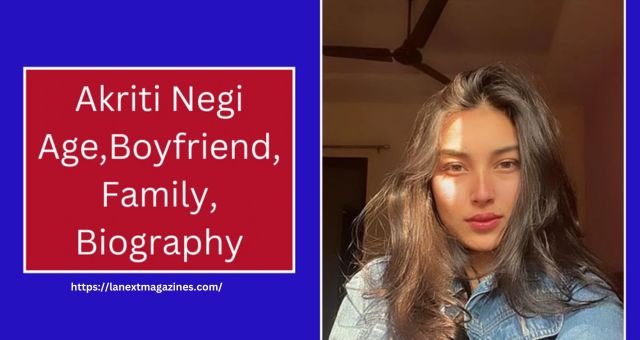 Akriti Negi Age, Net Worth, Career, Family & More